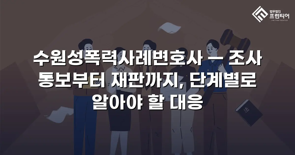 수원성폭력사례변호사 — 조사 통보부터 재판까지, 단계별로 알아야 할 대응