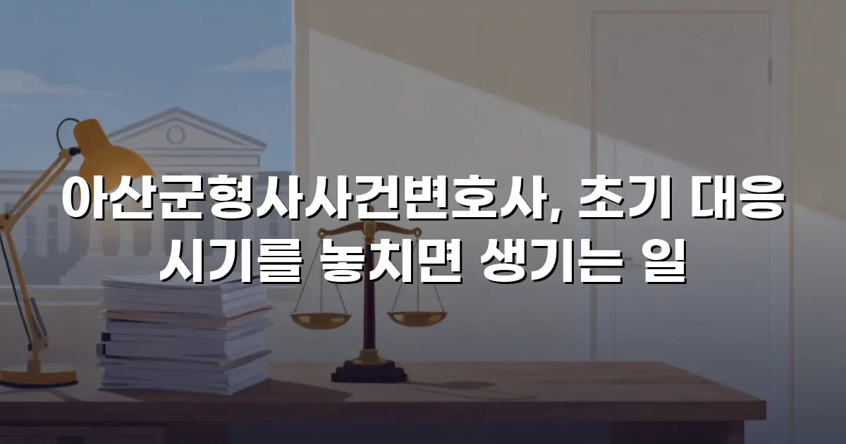 아산군형사사건변호사, 초기 대응 시기를 놓치면 생기는 일