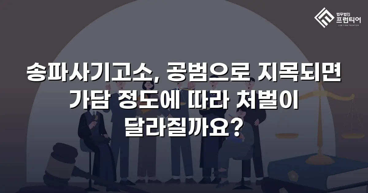 송파사기고소, 공범으로 지목되면 가담 정도에 따라 처벌이 달라질까요?