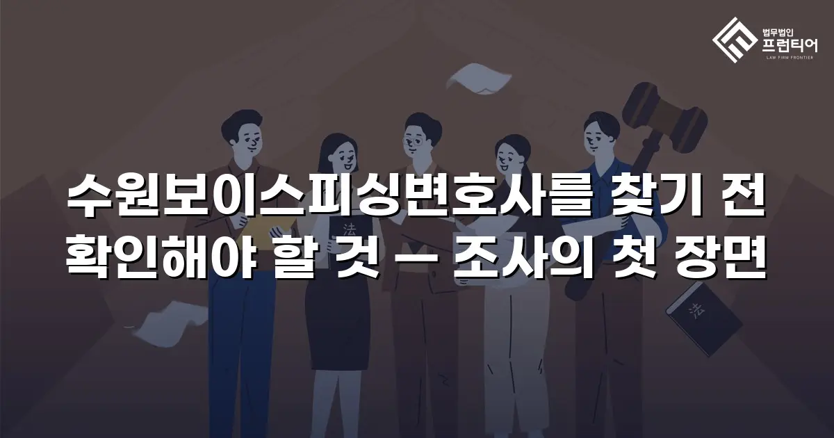 수원보이스피싱변호사를 찾기 전 확인해야 할 것 — 조사의 첫 장면