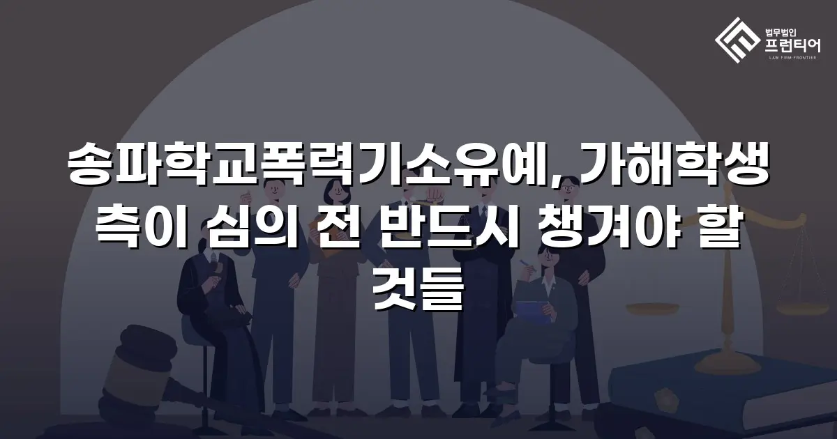송파학교폭력기소유예, 가해학생 측이 심의 전 반드시 챙겨야 할 것들