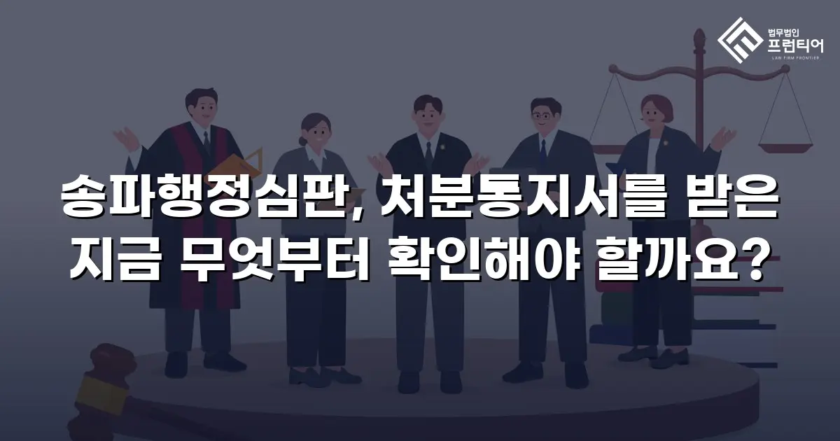 송파행정심판, 처분통지서를 받은 지금 무엇부터 확인해야 할까요?