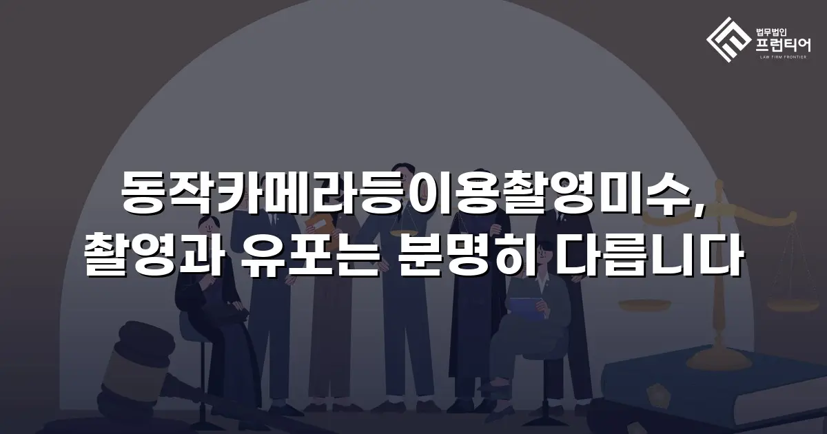 동작카메라등이용촬영미수, 촬영과 유포는 분명히 다릅니다