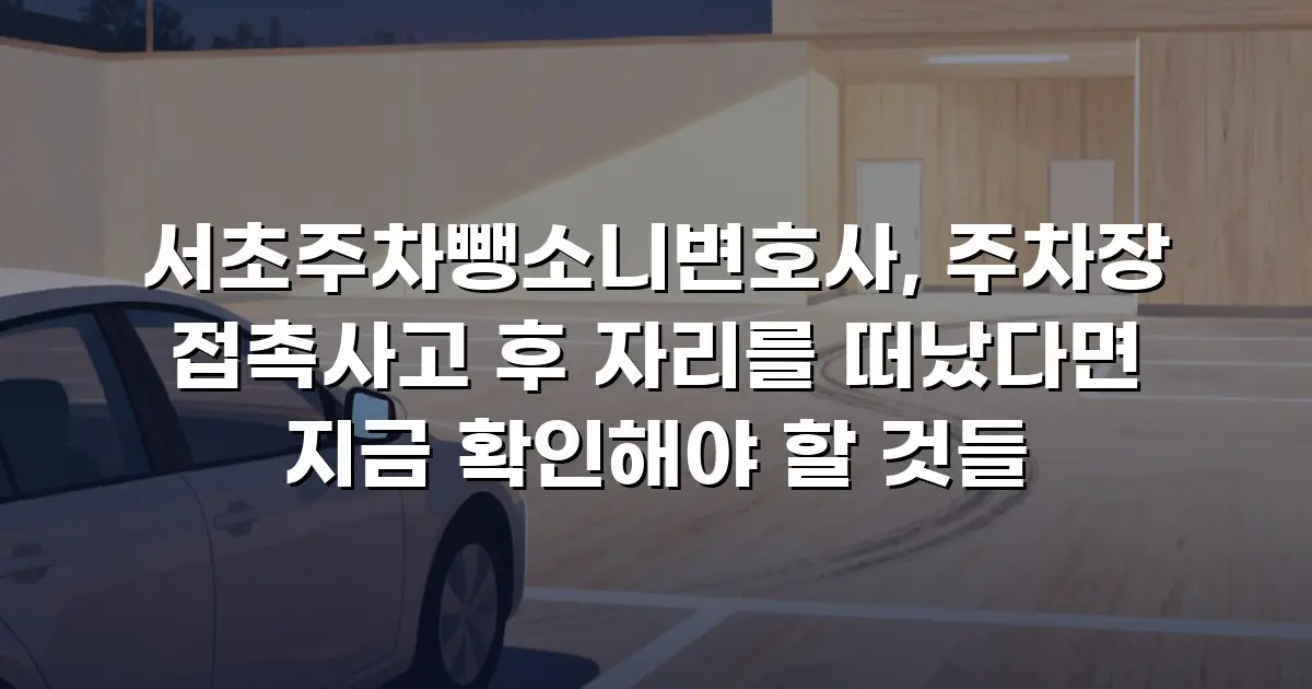 서초주차뺑소니변호사, 주차장 접촉사고 후 자리를 떠났다면 지금 확인해야 할 것들