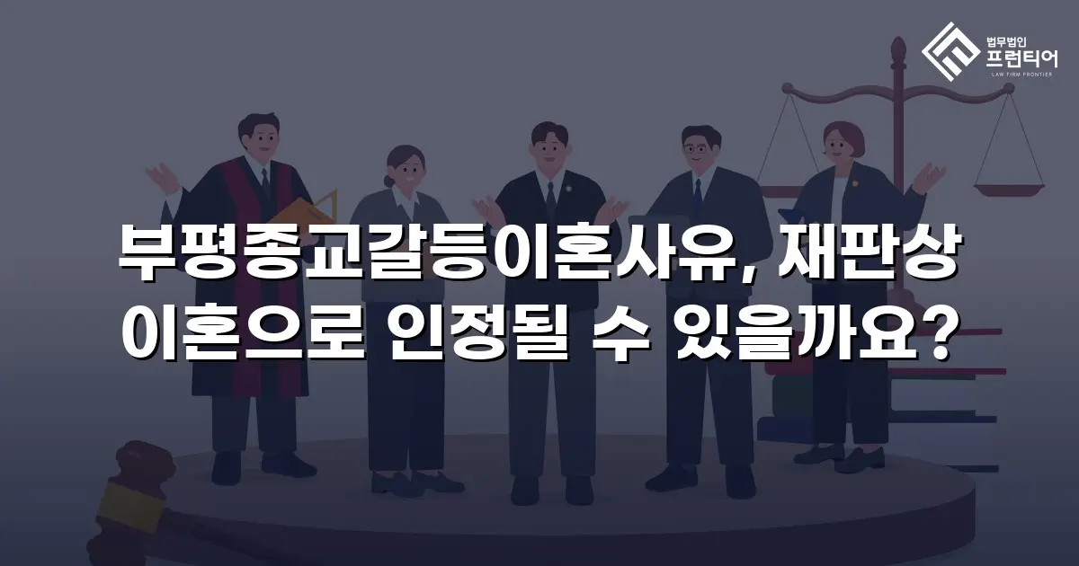 부평종교갈등이혼사유, 재판상 이혼으로 인정될 수 있을까요?