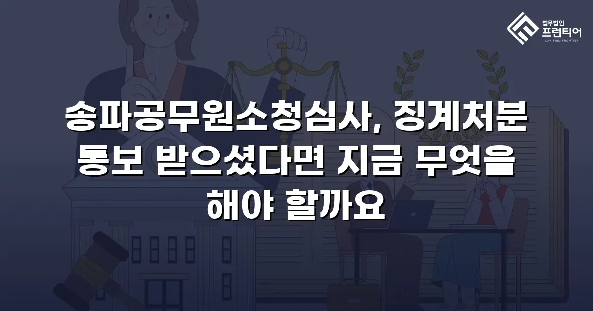 송파공무원소청심사, 징계처분 통보 받으셨다면 지금 무엇을 해야 할까요