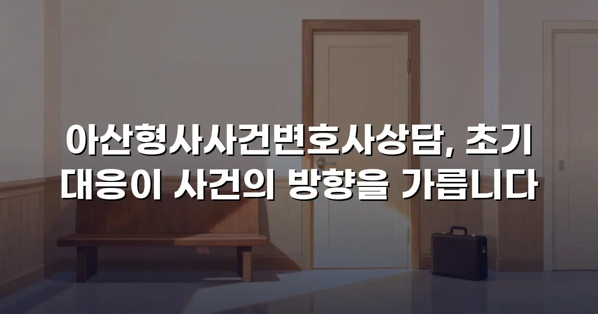 아산형사사건변호사상담, 초기 대응이 사건의 방향을 가릅니다