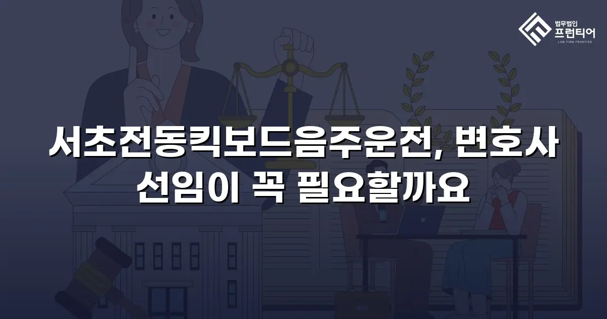 서초전동킥보드음주운전, 변호사 선임이 꼭 필요할까요