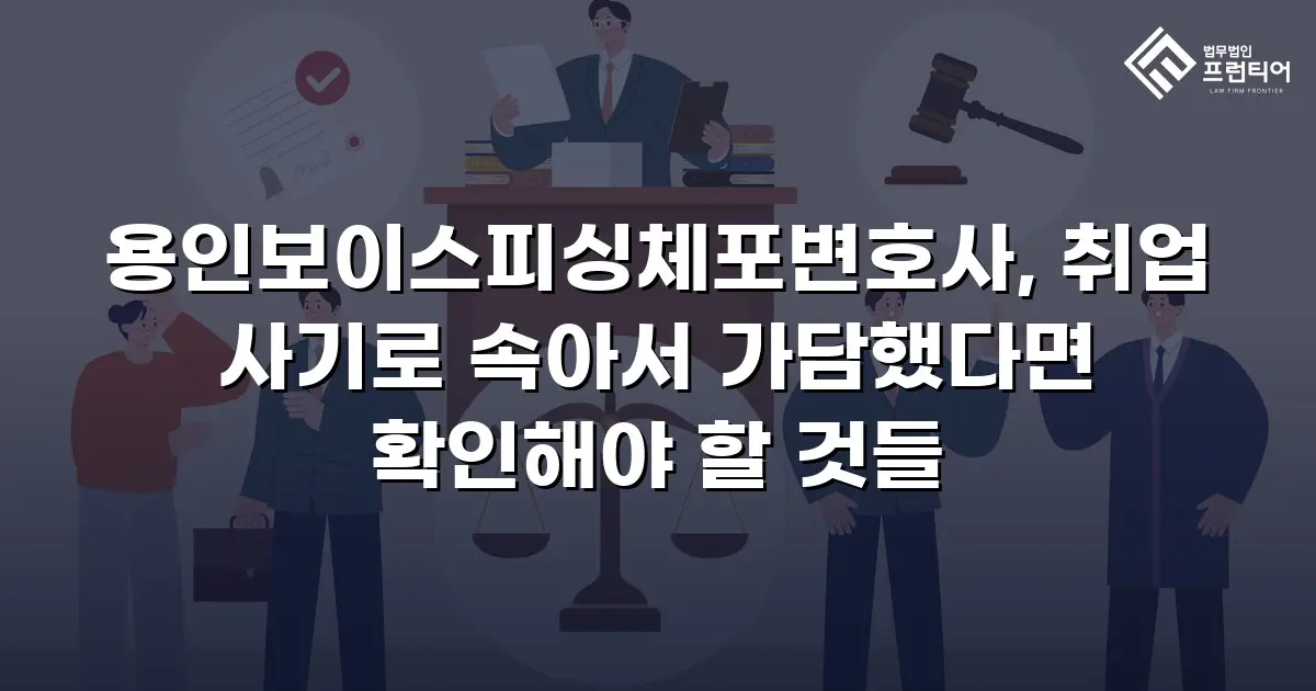 용인보이스피싱체포변호사, 취업 사기로 속아서 가담했다면 확인해야 할 것들