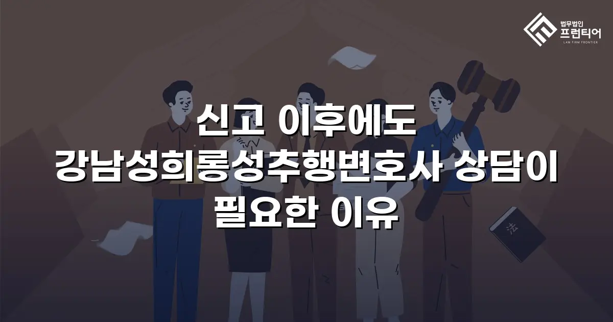 신고 이후에도 강남성희롱성추행변호사 상담이 필요한 이유