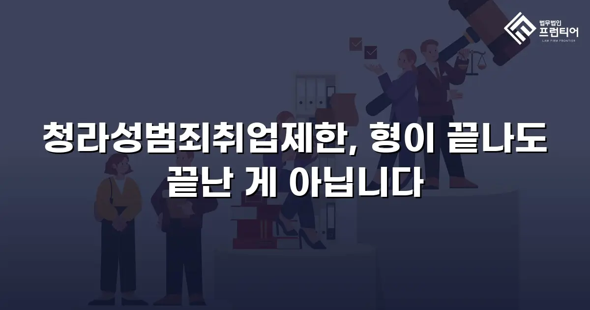 청라성범죄취업제한, 형이 끝나도 끝난 게 아닙니다