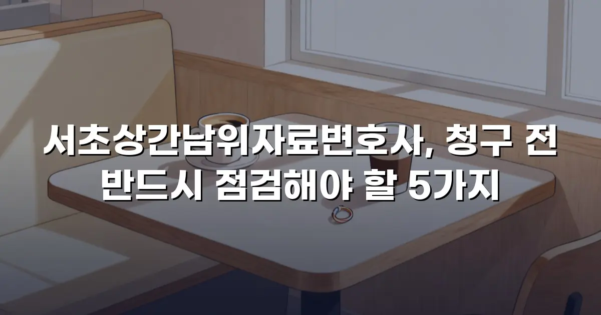 서초상간남위자료변호사, 청구 전 반드시 점검해야 할 5가지