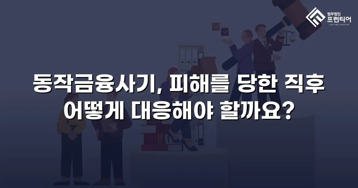 동작금융사기, 피해를 당한 직후 어떻게 대응해야 할까요?