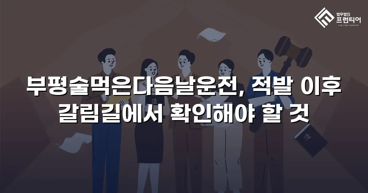 부평술먹은다음날운전, 적발 이후 갈림길에서 확인해야 할 것