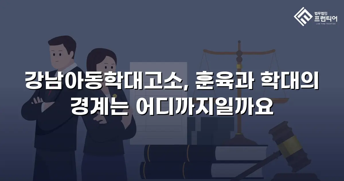 강남아동학대고소, 훈육과 학대의 경계는 어디까지일까요