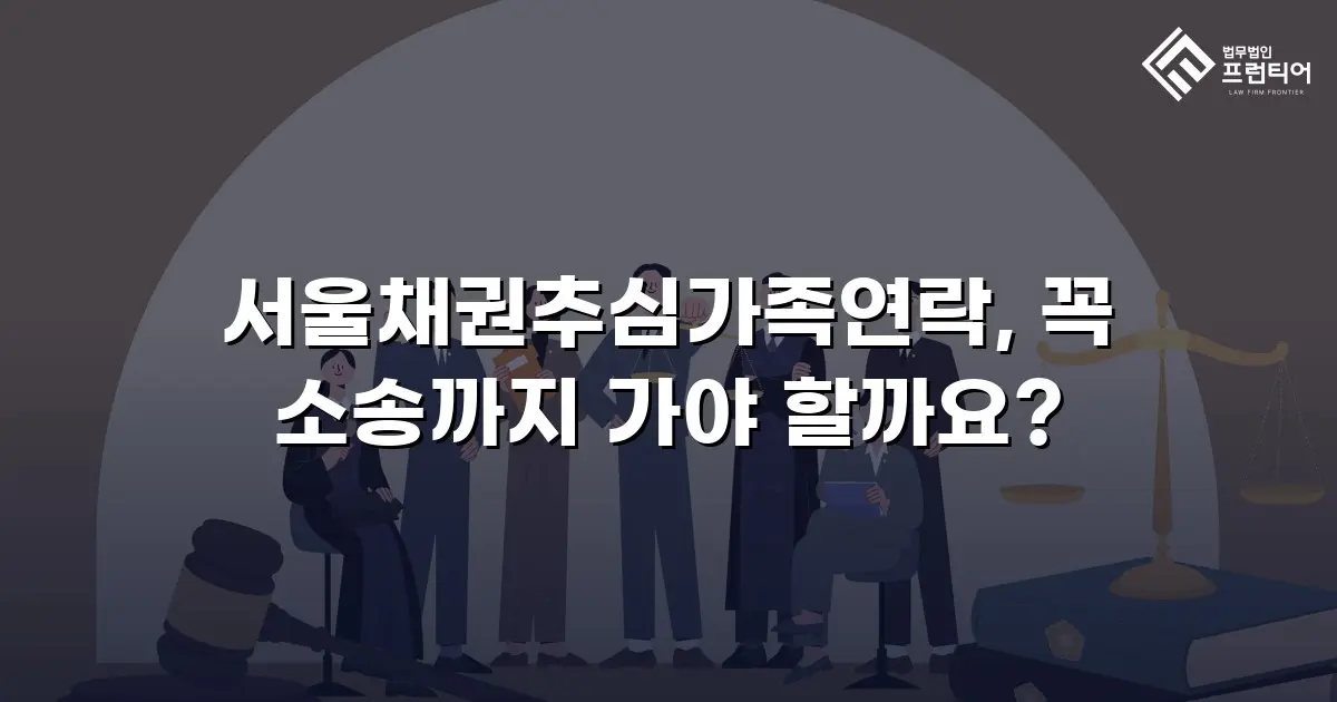 서울채권추심가족연락, 꼭 소송까지 가야 할까요?