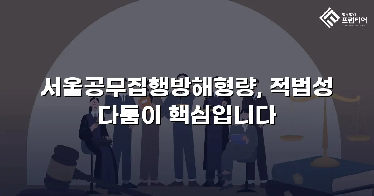 서울공무집행방해형량, 적법성 다툼이 핵심입니다
