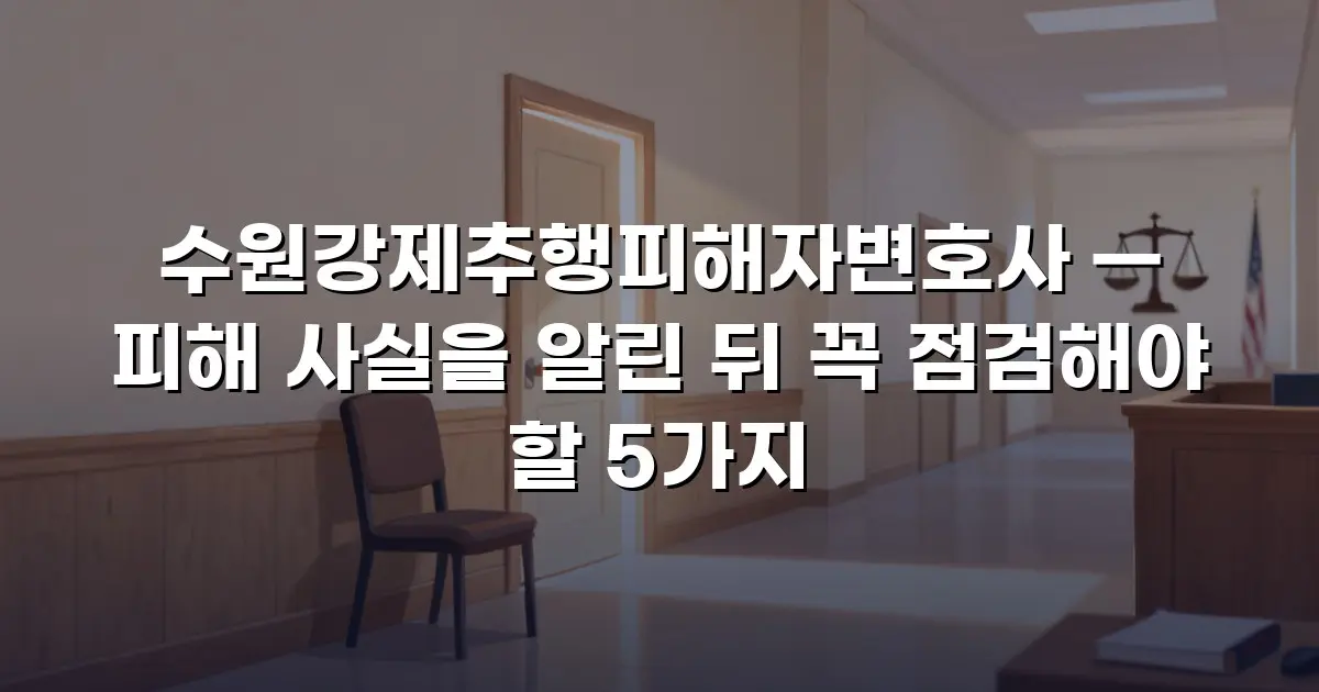 수원강제추행피해자변호사 — 피해 사실을 알린 뒤 꼭 점검해야 할 5가지