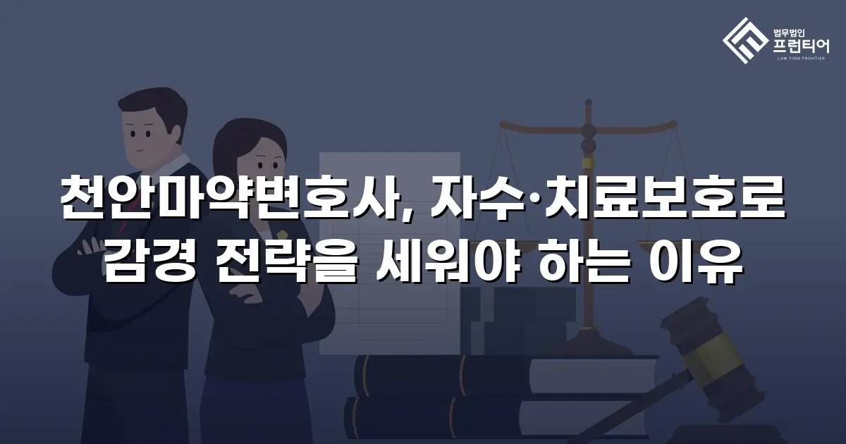 천안마약변호사, 자수·치료보호로 감경 전략을 세워야 하는 이유