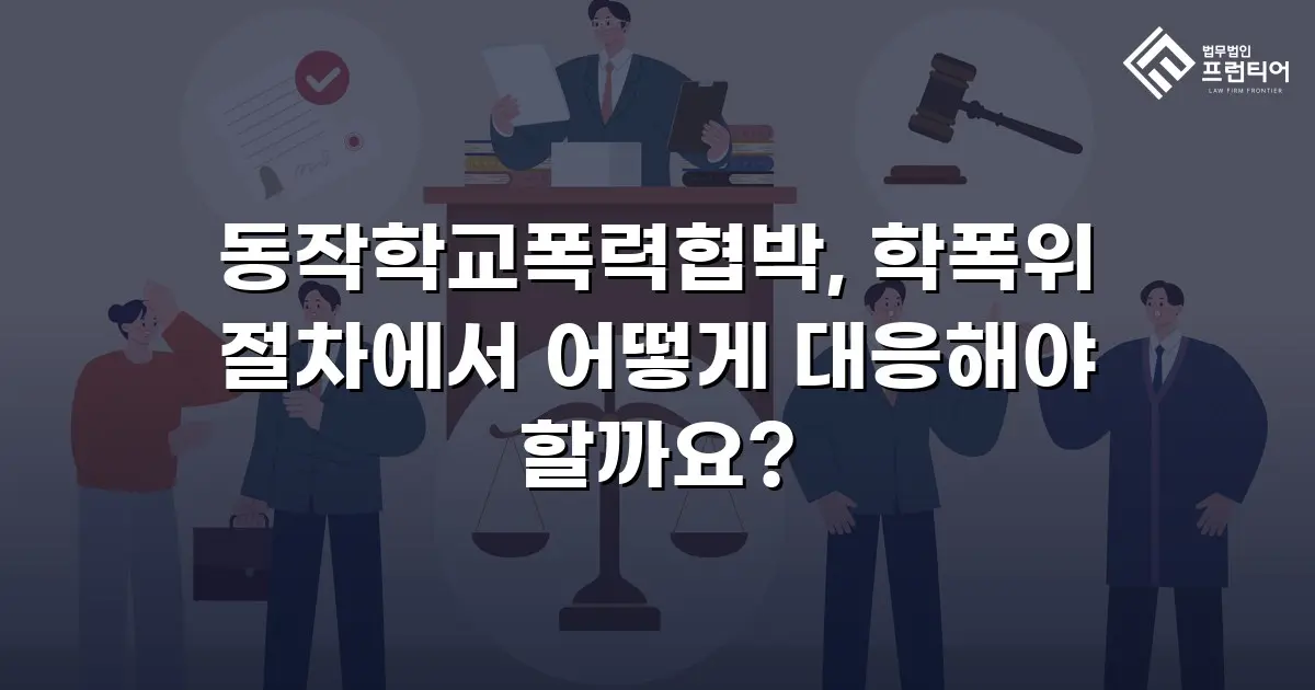 동작학교폭력협박, 학폭위 절차에서 어떻게 대응해야 할까요?
