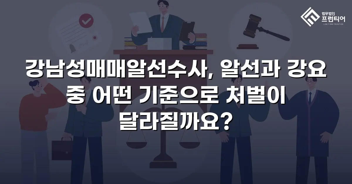 강남성매매알선수사, 알선과 강요 중 어떤 기준으로 처벌이 달라질까요?