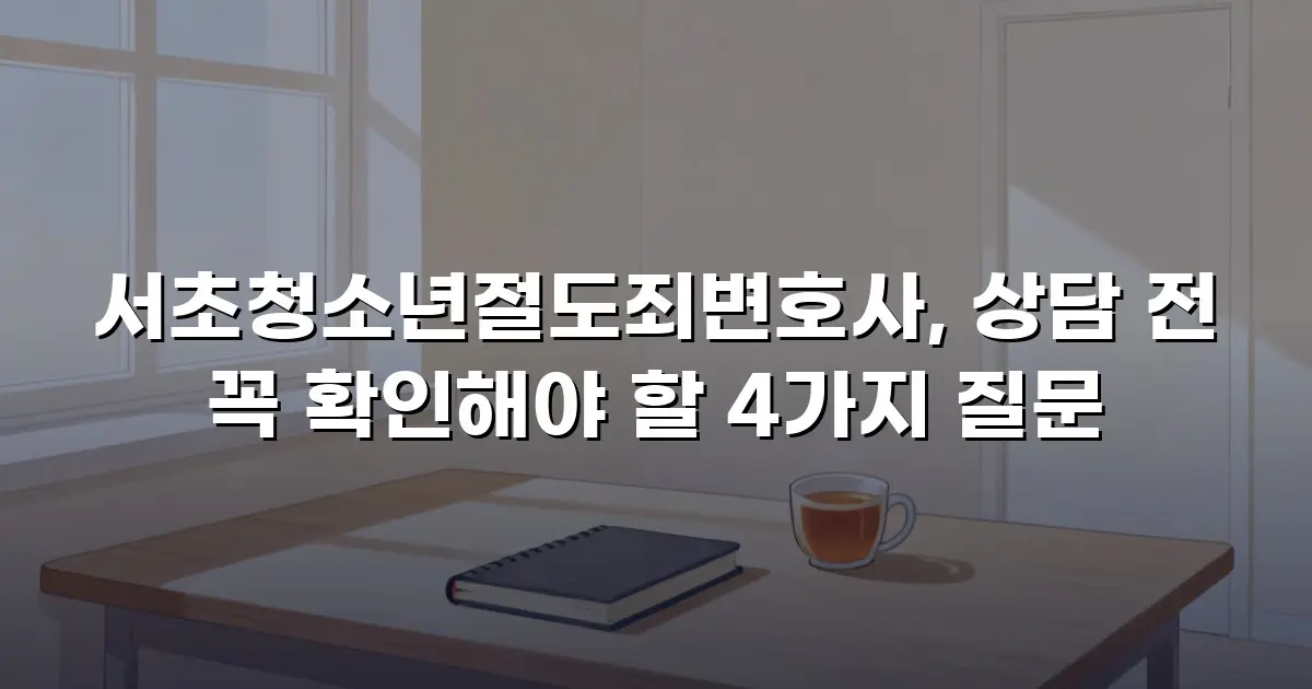 서초청소년절도죄변호사, 상담 전 꼭 확인해야 할 4가지 질문