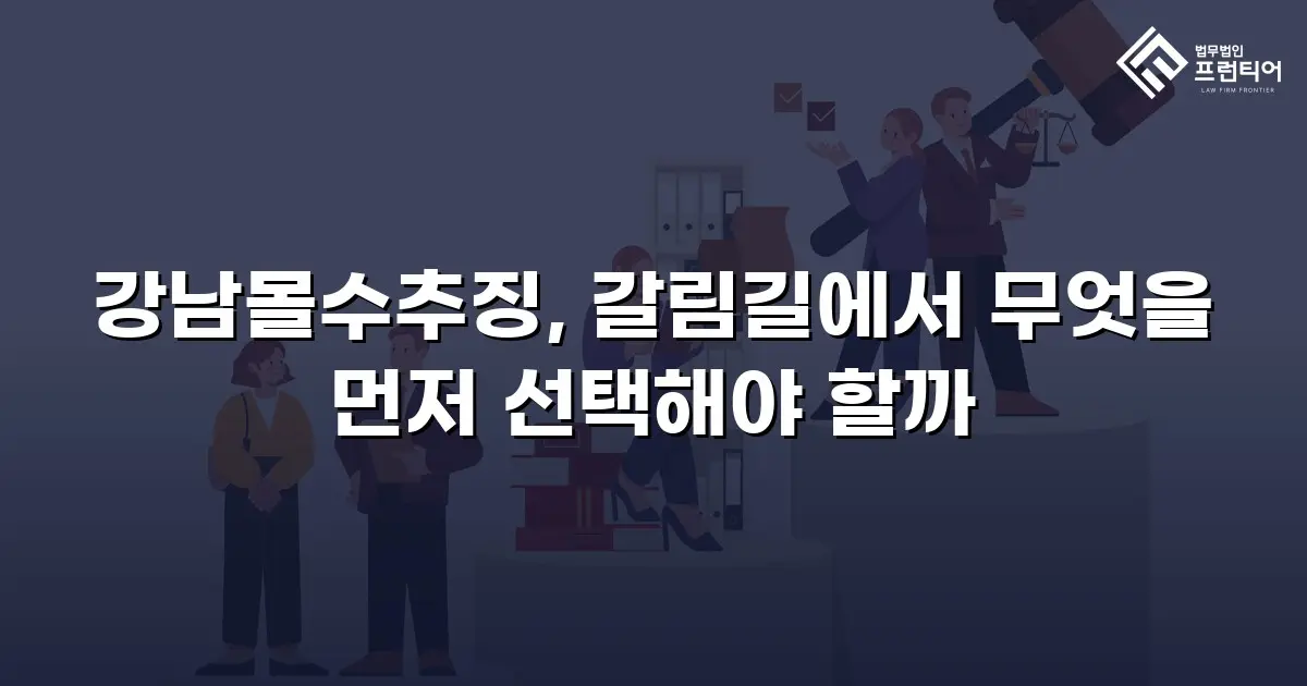 강남몰수추징, 갈림길에서 무엇을 먼저 선택해야 할까