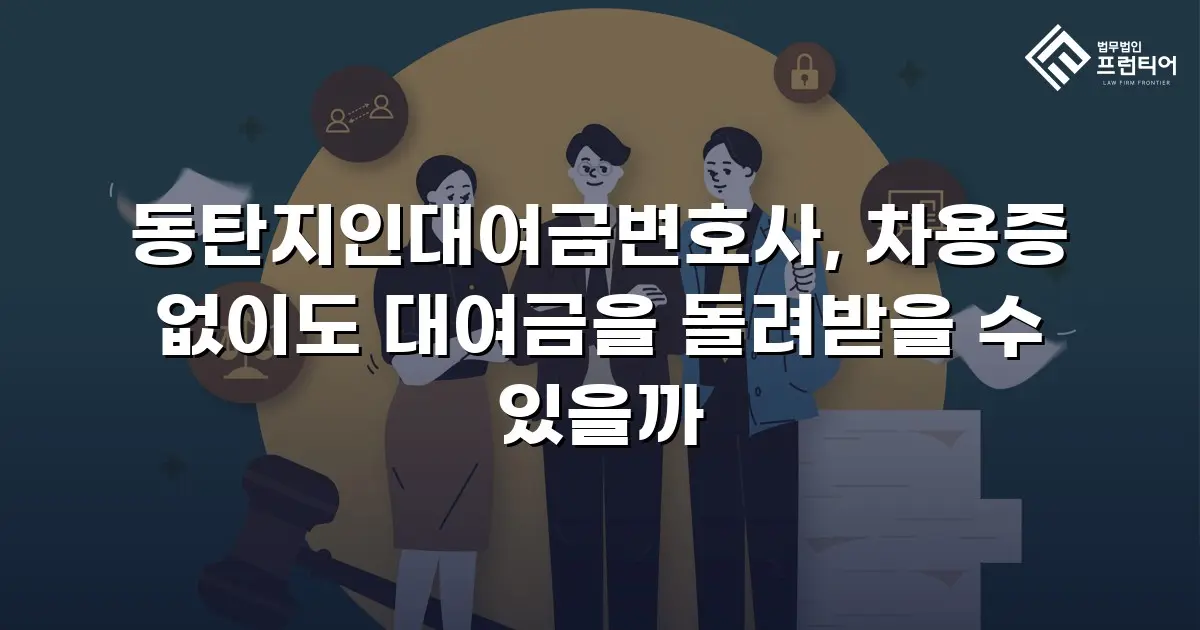 동탄지인대여금변호사, 차용증 없이도 대여금을 돌려받을 수 있을까