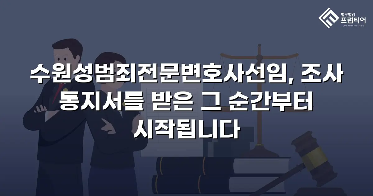 수원성범죄전문변호사선임, 조사 통지서를 받은 그 순간부터 시작됩니다
