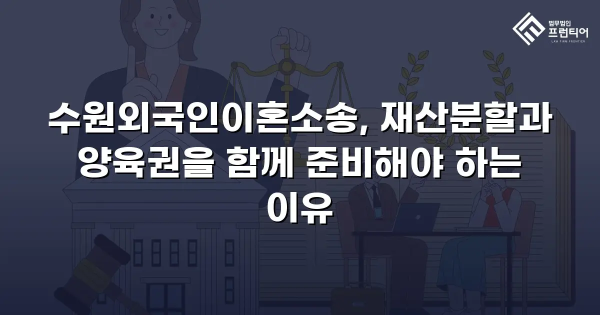 수원외국인이혼소송, 재산분할과 양육권을 함께 준비해야 하는 이유