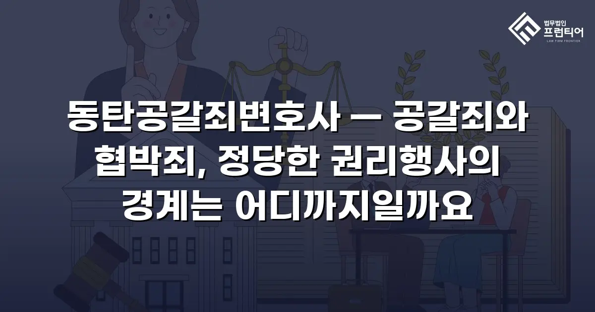 동탄공갈죄변호사 — 공갈죄와 협박죄, 정당한 권리행사의 경계는 어디까지일까요