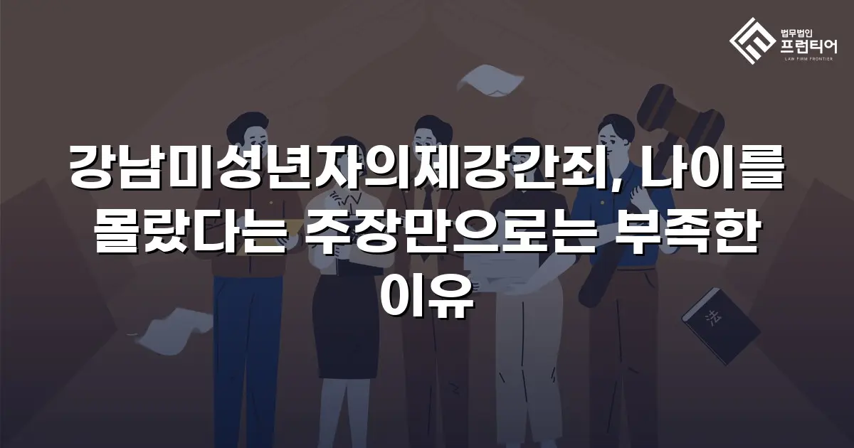 강남미성년자의제강간죄, 나이를 몰랐다는 주장만으로는 부족한 이유