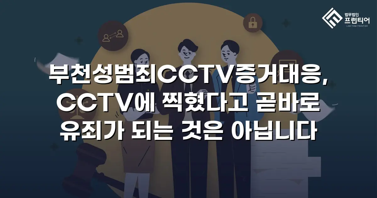 부천성범죄CCTV증거대응, CCTV에 찍혔다고 곧바로 유죄가 되는 것은 아닙니다