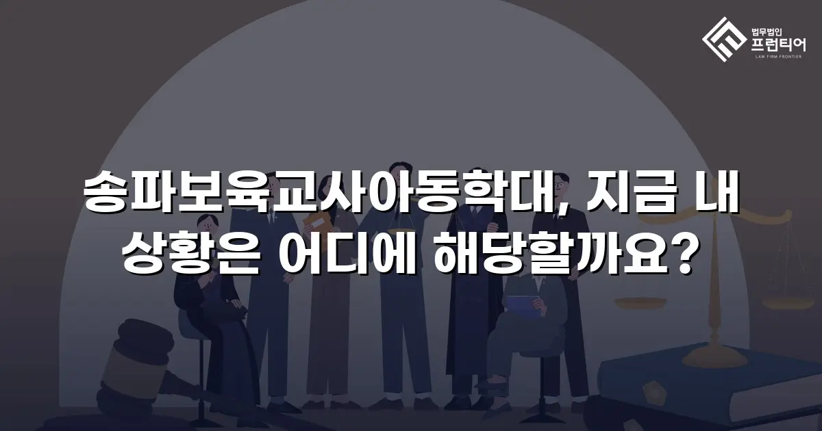송파보육교사아동학대, 지금 내 상황은 어디에 해당할까요?