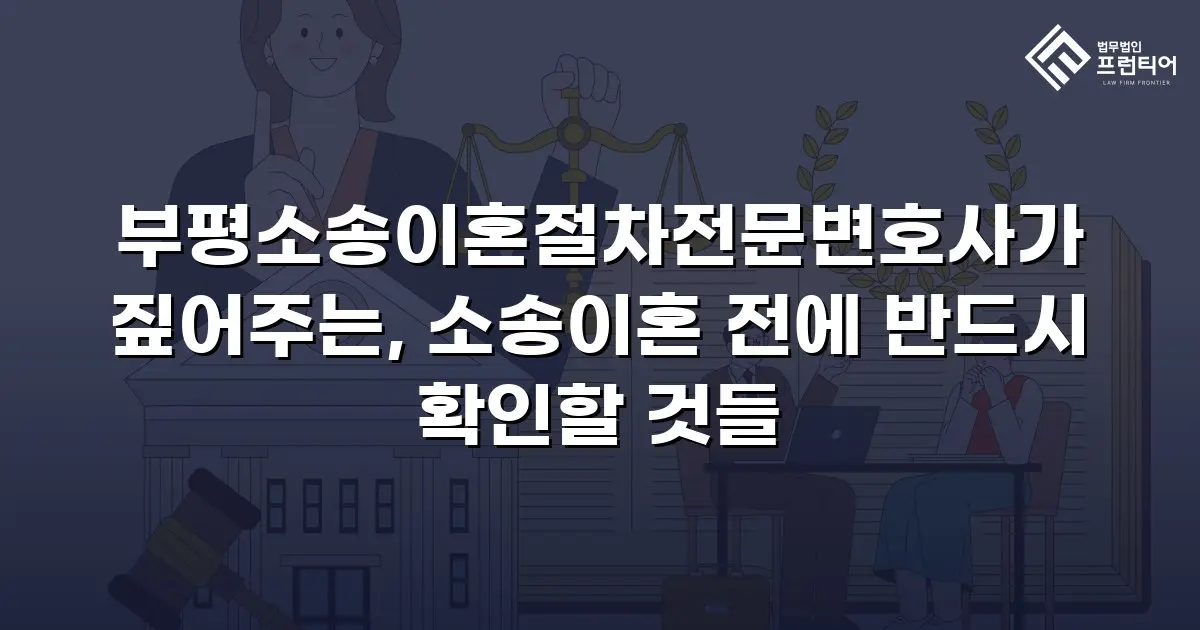 부평소송이혼절차전문변호사가 짚어주는, 소송이혼 전에 반드시 확인할 것들