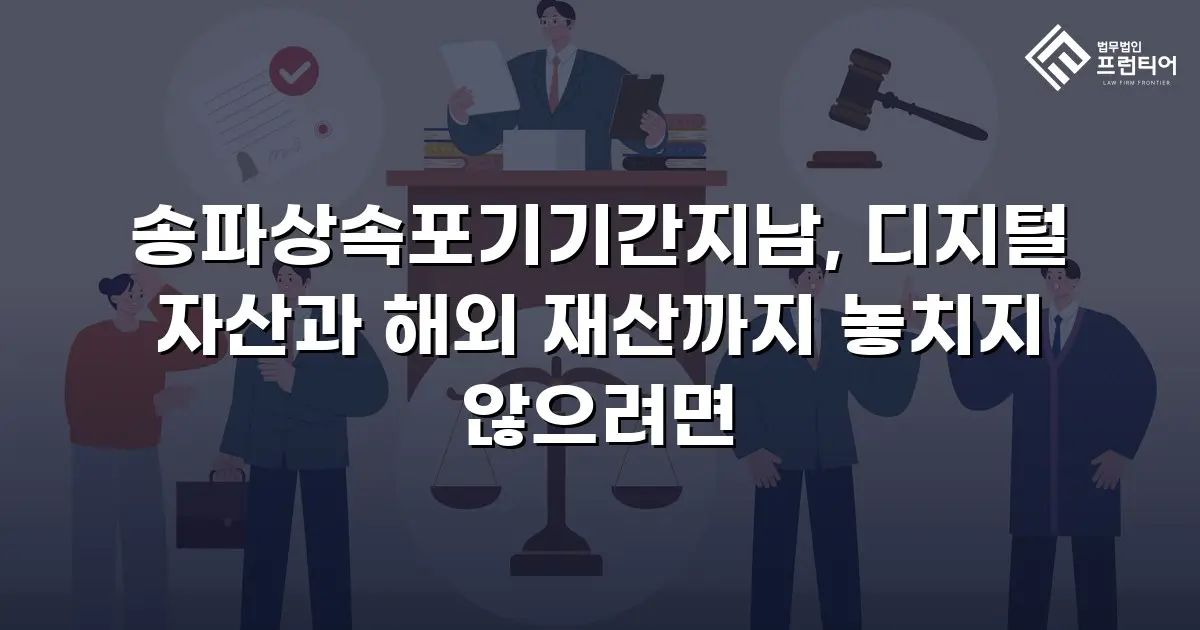 송파상속포기기간지남, 디지털 자산과 해외 재산까지 놓치지 않으려면