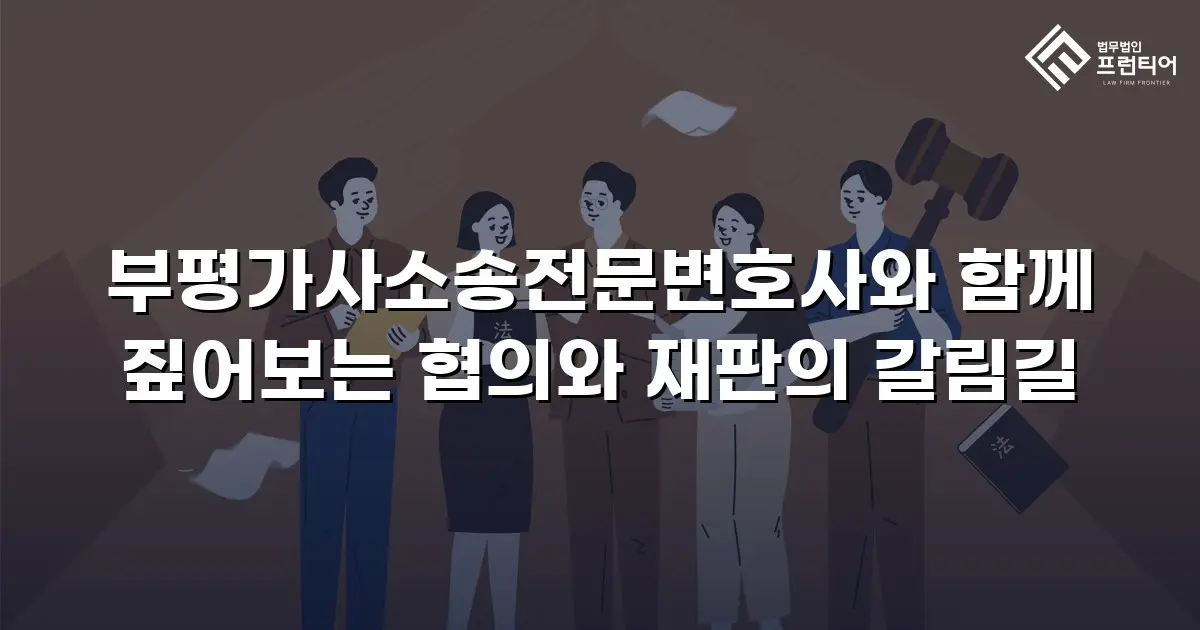 부평가사소송전문변호사와 함께 짚어보는 협의와 재판의 갈림길