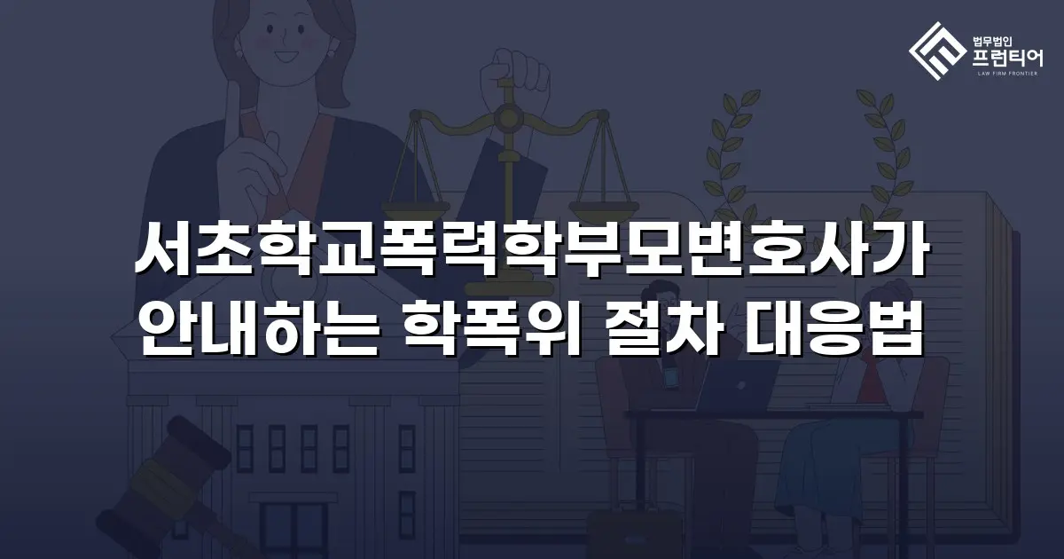 서초학교폭력학부모변호사가 안내하는 학폭위 절차 대응법