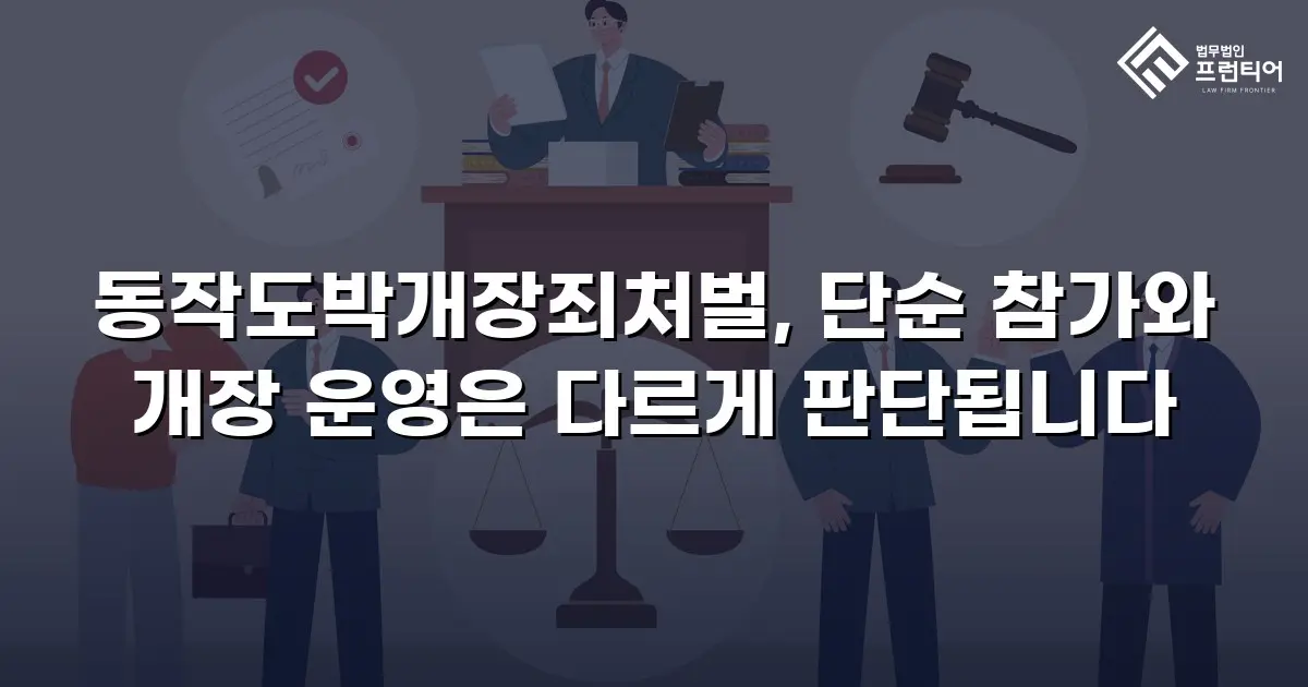 동작도박개장죄처벌, 단순 참가와 개장 운영은 다르게 판단됩니다