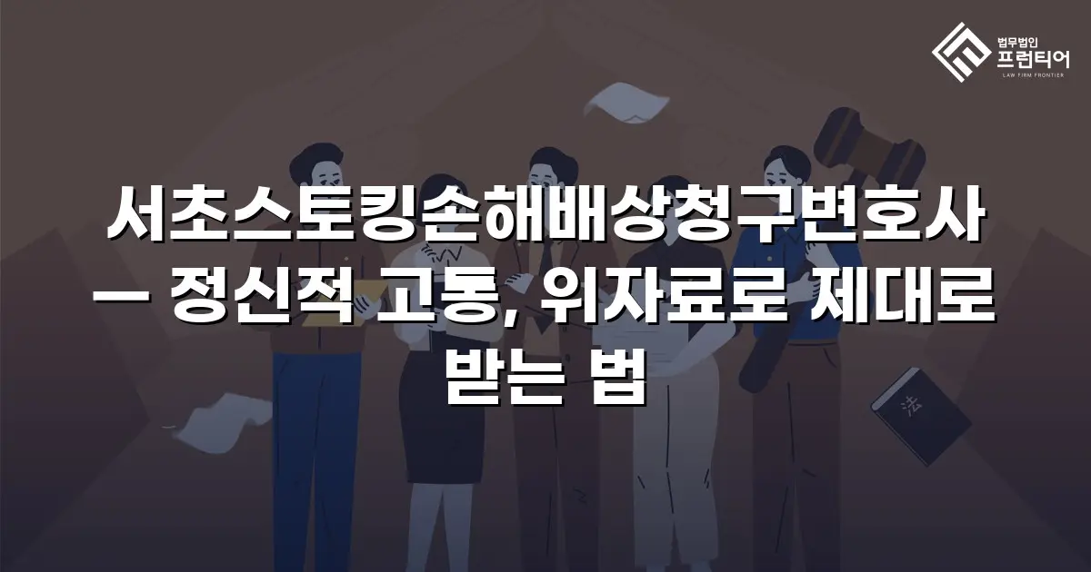 서초스토킹손해배상청구변호사 — 정신적 고통, 위자료로 제대로 받는 법
