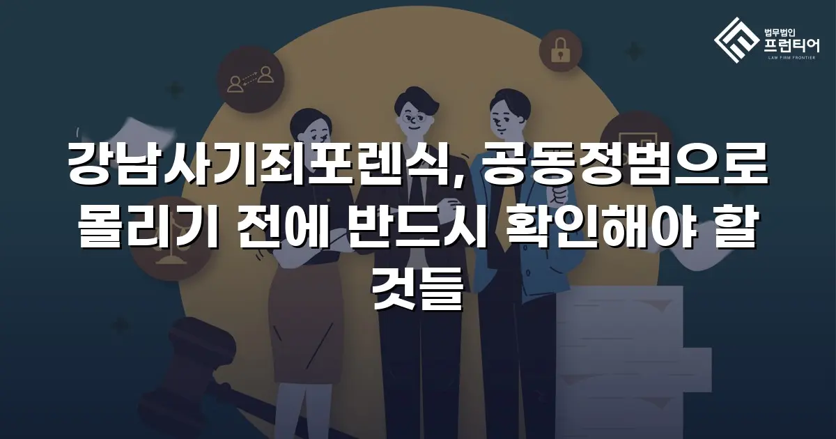 강남사기죄포렌식, 공동정범으로 몰리기 전에 반드시 확인해야 할 것들