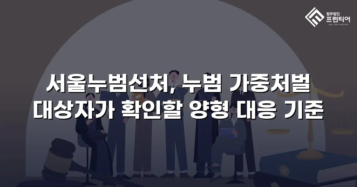 서울누범선처, 누범 가중처벌 대상자가 확인할 양형 대응 기준