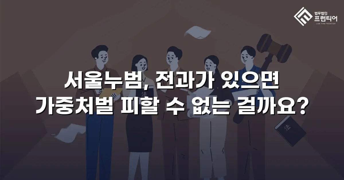 서울누범, 전과가 있으면 가중처벌 피할 수 없는 걸까요?