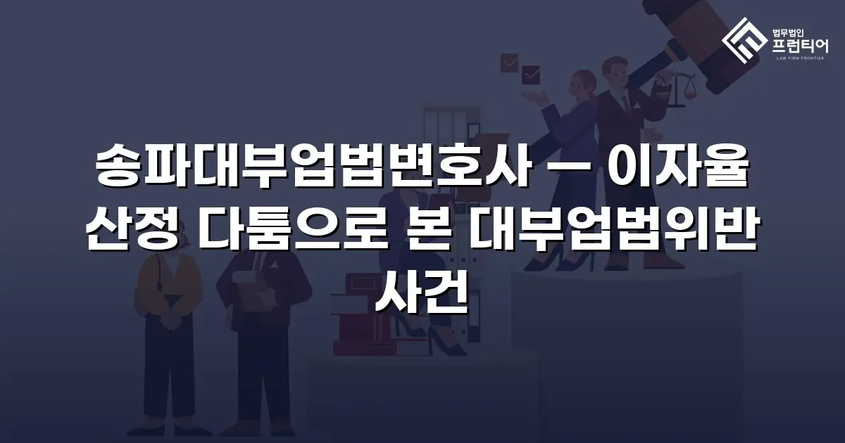 송파대부업법변호사 — 이자율 산정 다툼으로 본 대부업법위반 사건