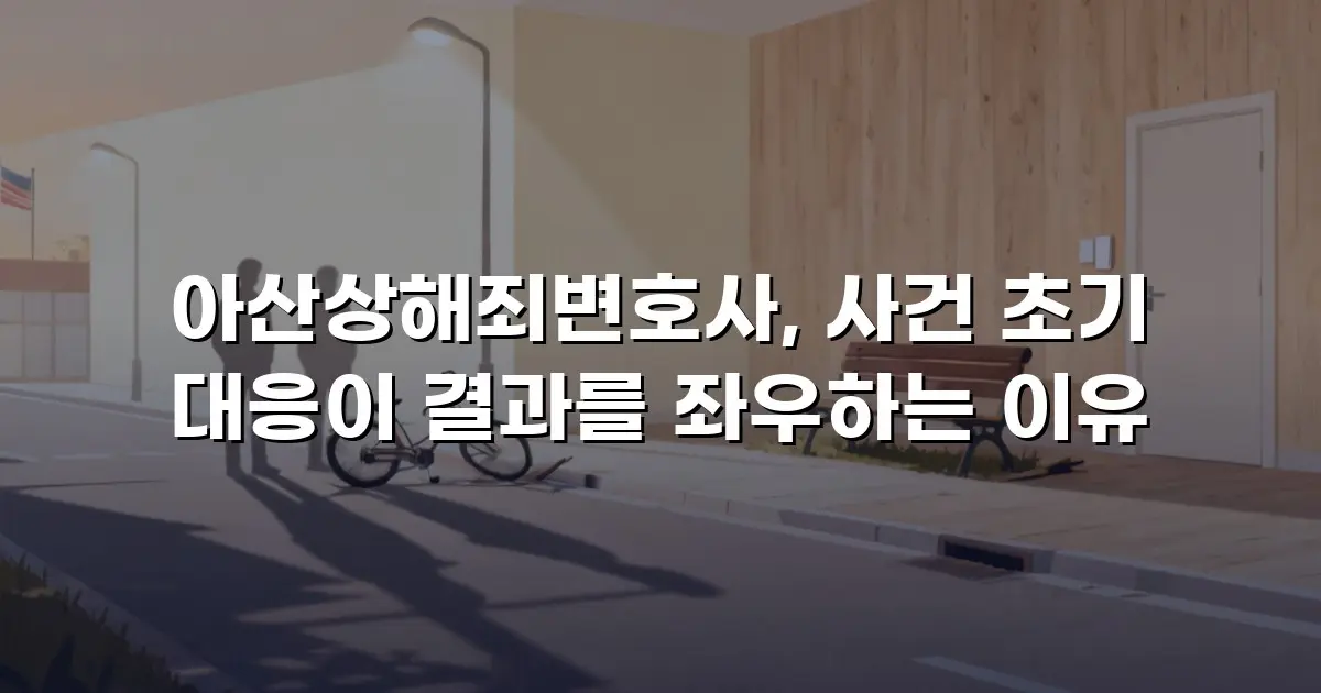 아산상해죄변호사, 사건 초기 대응이 결과를 좌우하는 이유