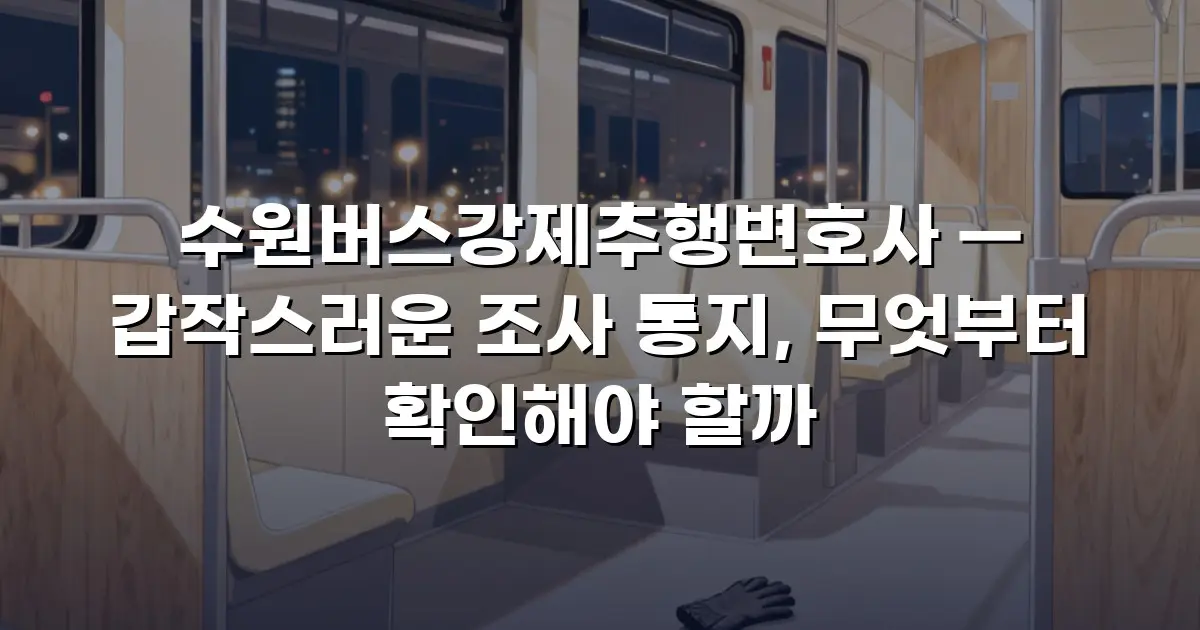 수원버스강제추행변호사 — 갑작스러운 조사 통지, 무엇부터 확인해야 할까