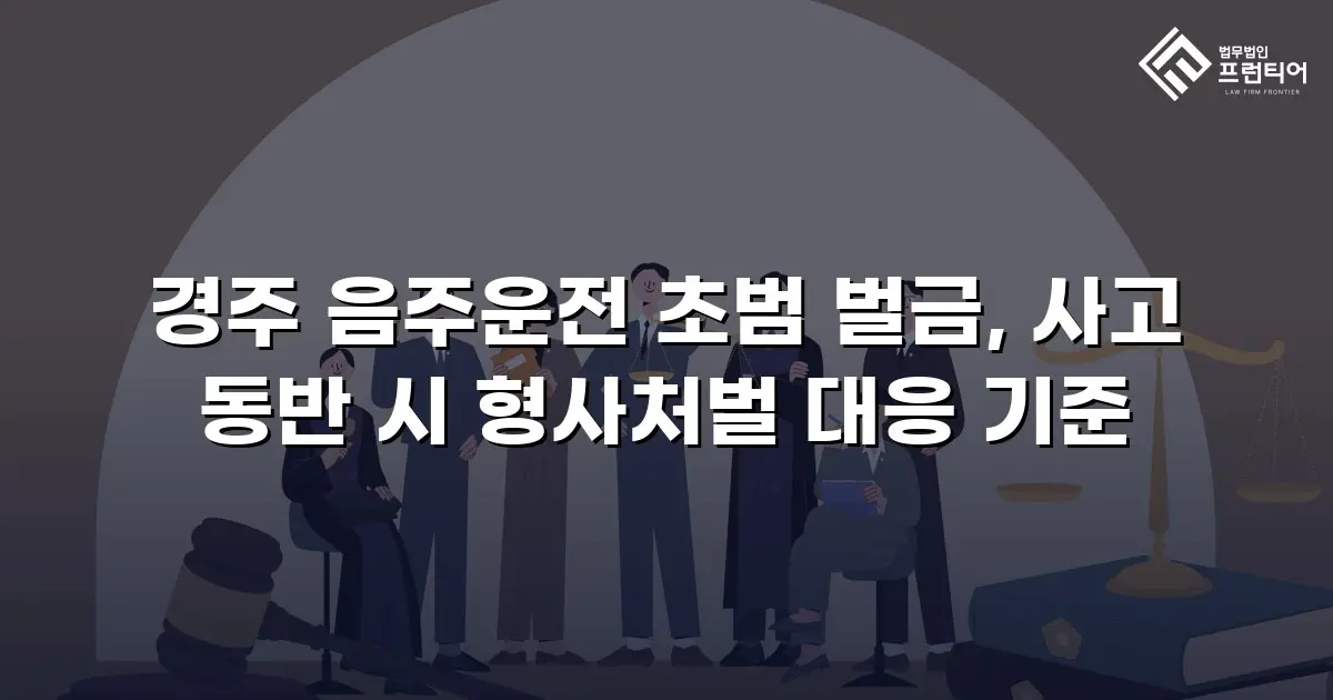 경주 음주운전 초범 벌금, 사고 동반 시 형사처벌 대응 기준