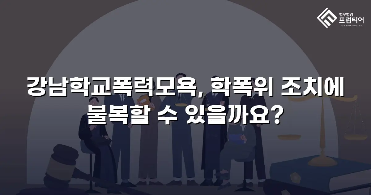 강남학교폭력모욕, 학폭위 조치에 불복할 수 있을까요?