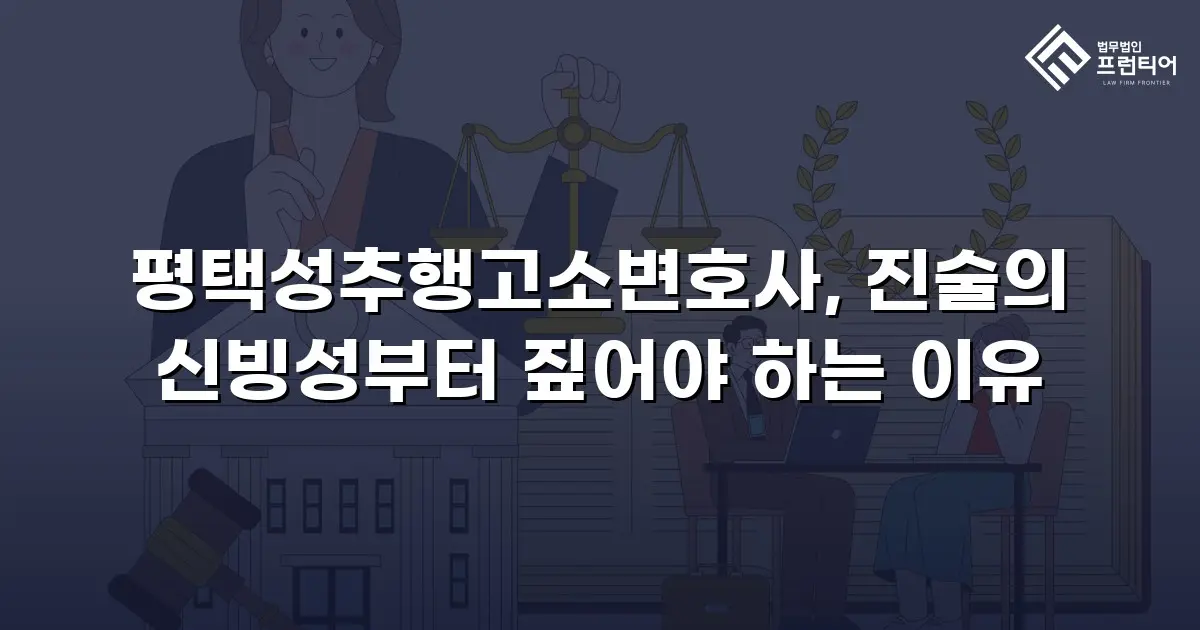 평택성추행고소변호사, 진술의 신빙성부터 짚어야 하는 이유