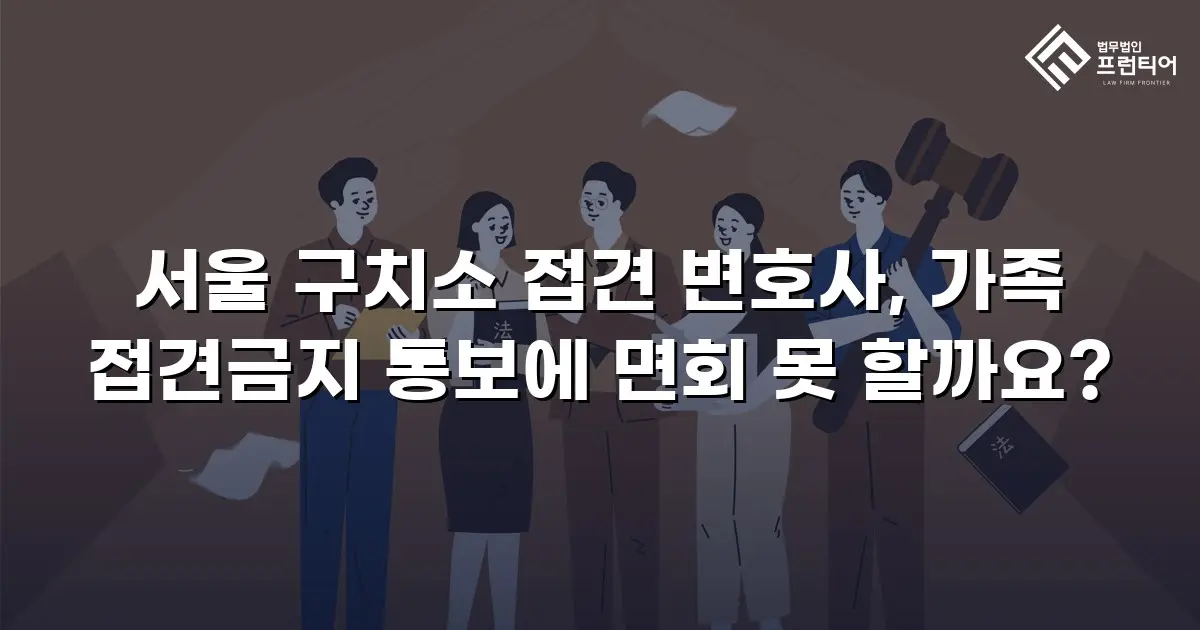 서울 구치소 접견 변호사, 가족 접견금지 통보에 면회 못 할까요?